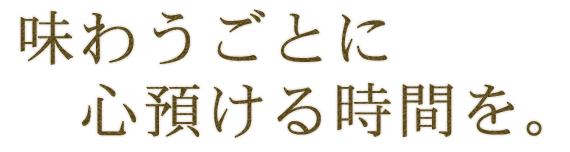 味わうごとに心預ける時間を